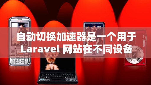 自动切换加速器是一个用于 Laravel 网站在不同设备上显示不同设计的机制，旨在提升用户体验。以下是关于自动切换加速器的详细指南