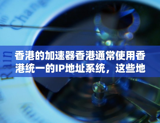 香港的加速器香港通常使用香港统一的IP地址系统，这些地址以699开头，例如699/24、699/25等。以下是关于香港加速器的详细信息