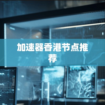 加速器香港节点推荐