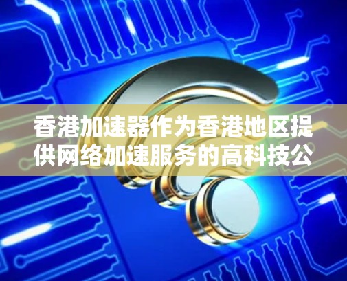 香港加速器作为香港地区提供网络加速服务的高科技公司，主要通过本地网络资源与服务器的高效交互，提供快速的数据传输和网络处理服务。以下是关于香港加速器的详细解析