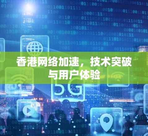 香港网络加速，技术突破与用户体验
