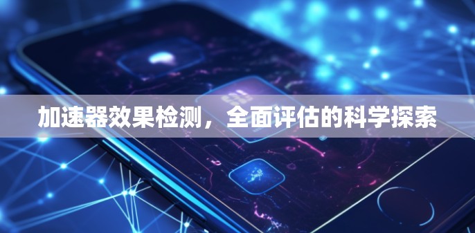 加速器效果检测，全面评估的科学探索