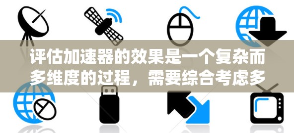 评估加速器的效果是一个复杂而多维度的过程，需要综合考虑多个因素。以下是针对加速器进行系统评估的步骤