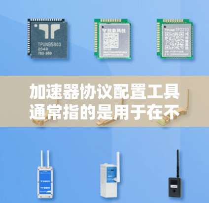 加速器协议配置工具通常指的是用于在不同加速器之间或在同一加速器中使用不同协议的工具。以下是一些可能的解释和解决方案