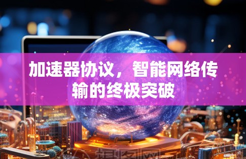 加速器协议，智能网络传输的终极突破