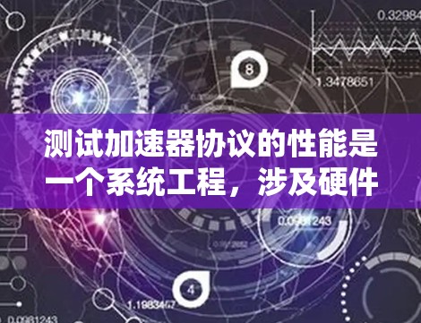 测试加速器协议的性能是一个系统工程，涉及硬件、软件、性能分析和优化等多个方面。以下是一个有条理的总结，帮助您完成测试