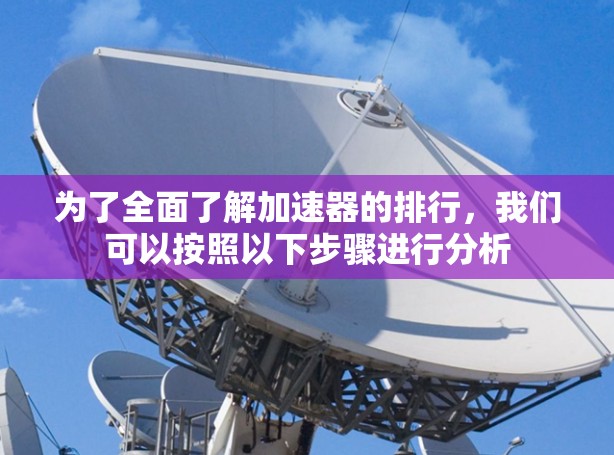 为了全面了解加速器的排行，我们可以按照以下步骤进行分析