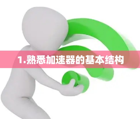 1.熟悉加速器的基本结构