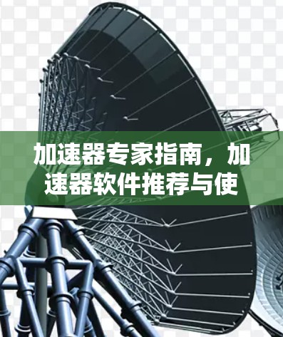 加速器专家指南，加速器软件推荐与使用指南