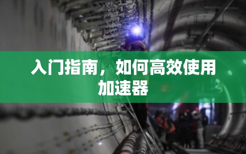 入门指南，如何高效使用加速器