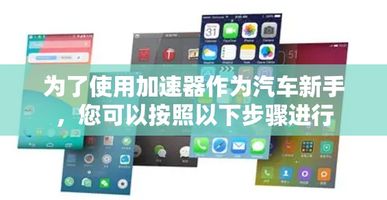 为了使用加速器作为汽车新手，您可以按照以下步骤进行