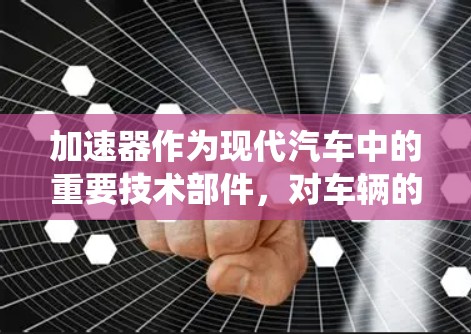 加速器作为现代汽车中的重要技术部件，对车辆的加速、燃油消耗和驾驶安全具有关键作用。以下是一个系统的学习和使用指南，帮助新手理解和掌握加速器的功能和使用方法