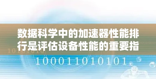 数据科学中的加速器性能排行是评估设备性能的重要指标，对提高任务完成速度和效率至关重要。以下是详细的分析和建议