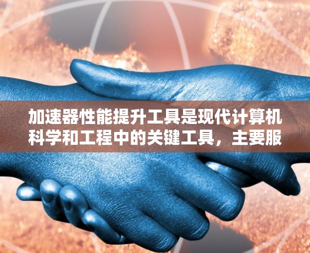 加速器性能提升工具是现代计算机科学和工程中的关键工具，主要服务于提高计算机性能的需要。以下是对加速器性能提升工具的详细总结