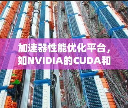 加速器性能优化平台，如NVIDIA的CUDA和AMD的OpenCL，是用于提升计算机硬件性能的专用工具。以下是对这些平台的详细总结