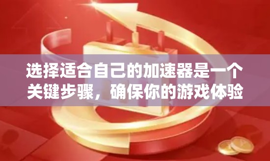 选择适合自己的加速器是一个关键步骤，确保你的游戏体验最佳。以下是一个系统化的攻略，帮助你高效地选择加速器