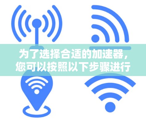 为了选择合适的加速器，您可以按照以下步骤进行