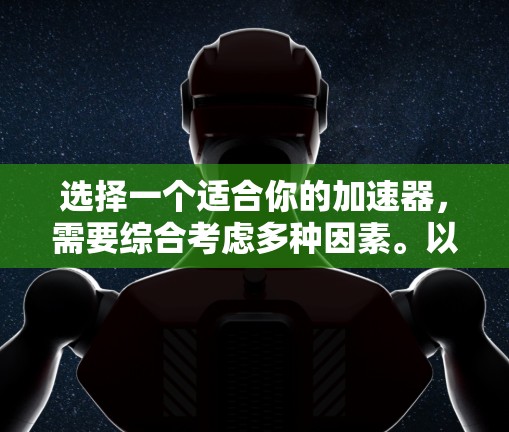 选择一个适合你的加速器，需要综合考虑多种因素。以下是一个有条理的加速器推荐指南