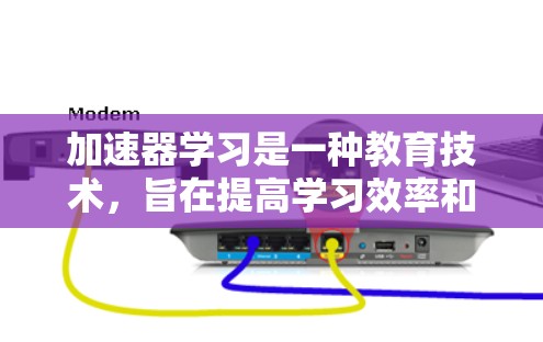 加速器学习是一种教育技术，旨在提高学习效率和准确性。以下是对加速器学习的详细分析