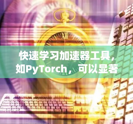 快速学习加速器工具，如PyTorch，可以显著提升学习和项目中的效率。以下是详细的步骤指南