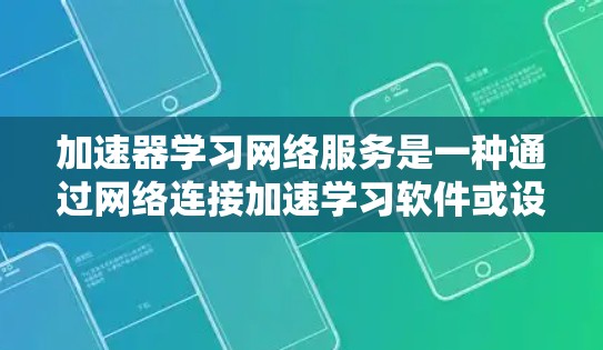 加速器学习网络服务是一种通过网络连接加速学习软件或设备的技术。以下是对这一技术的详细总结