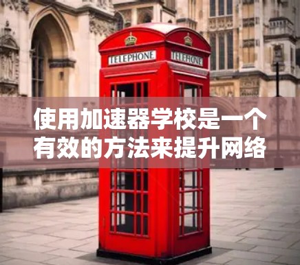 使用加速器学校是一个有效的方法来提升网络连接速度和软件性能。以下是对加速器学校的一些帮助