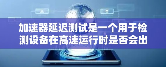 加速器延迟测试是一个用于检测设备在高速运行时是否会出现延迟的测试方法。以下是关于加速器延迟测试的详细信息