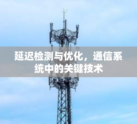 延迟检测与优化，通信系统中的关键技术