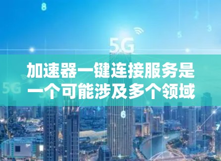 加速器一键连接服务是一个可能涉及多个领域的技术术语，具体含义取决于上下文。以下是对该概念的逐步解释