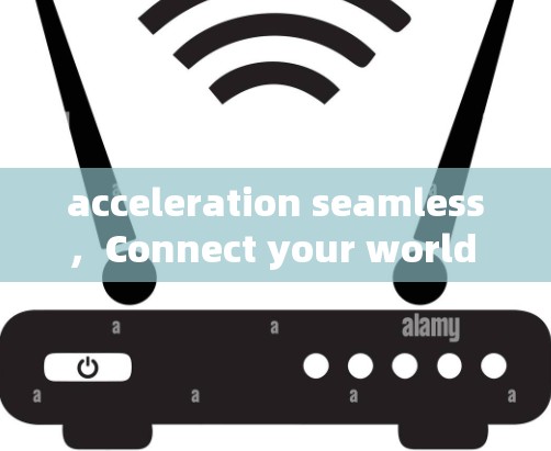 acceleration seamless，Connect your world with ease