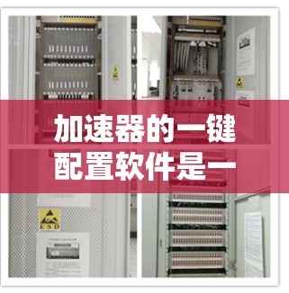 加速器的一键配置软件是一种简化加速器使用方式，帮助用户快速设置加速器的优先级和流量分配规则，从而优化网络性能。以下是对加速器一键配置软件的详细步骤和使用指南