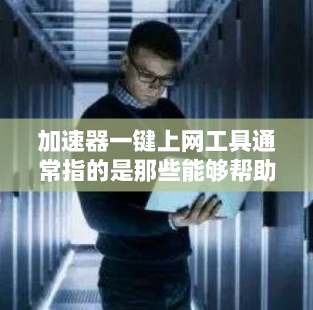 加速器一键上网工具通常指的是那些能够帮助用户快速下载文件、加速网络连接，并且一次性完成注册登录的工具。以下是几种常见的加速工具和一键上网解决方案