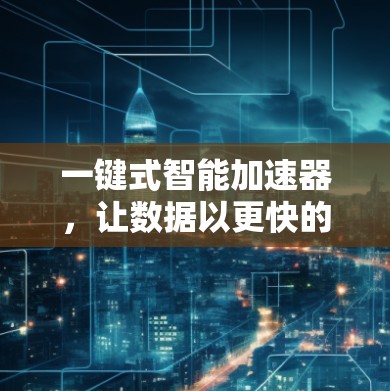 一键式智能加速器，让数据以更快的速度运转