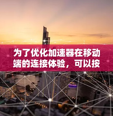 为了优化加速器在移动端的连接体验，可以按照以下步骤进行