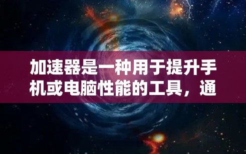 加速器是一种用于提升手机或电脑性能的工具，通常通过调整应用堆栈、优化资源管理、或者使用一些特定的软件来提升加载速度和流畅度。以下是一些关于加速器移动客户端的详细信息