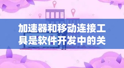 加速器和移动连接工具是软件开发中的关键技术，特别是在处理移动设备和云环境时。以下是系统性地学习这些工具的步骤