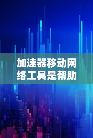 加速器移动网络工具是帮助用户在移动设备上优化网络连接、减少延迟和延迟的工具。以下是对这些工具的详细总结和指南