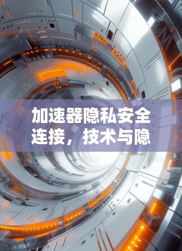 加速器隐私安全连接，技术与隐私平衡