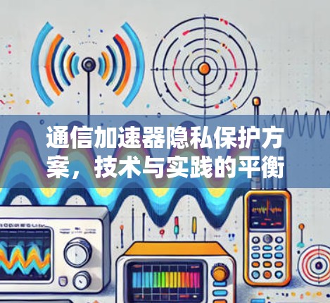 通信加速器隐私保护方案，技术与实践的平衡