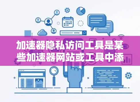 加速器隐私访问工具是某些加速器网站或工具中添加的隐私功能，旨在保护用户的隐私和数据安全。以下是对这些工具的详细分析
