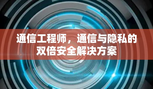 通信工程师，通信与隐私的双倍安全解决方案