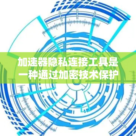 加速器隐私连接工具是一种通过加密技术保护用户隐私和安全的工具，旨在确保用户在使用加速器时无法获得系统或其他设备的访问信息。以下是详细的信息