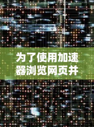 为了使用加速器浏览网页并保持隐私，可以按照以下步骤进行