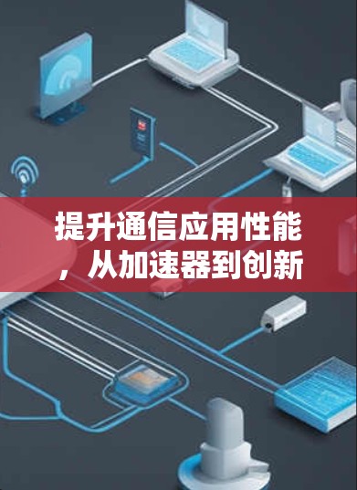 提升通信应用性能，从加速器到创新解决方案