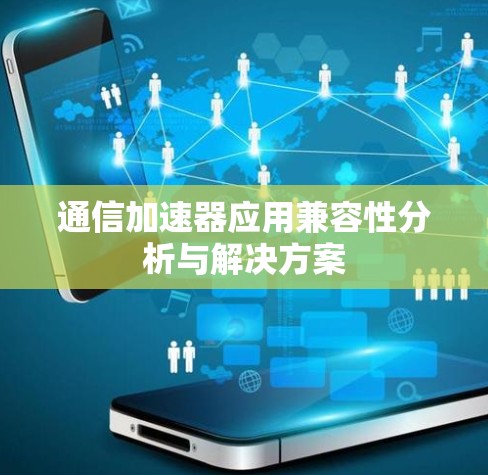 通信加速器应用兼容性分析与解决方案