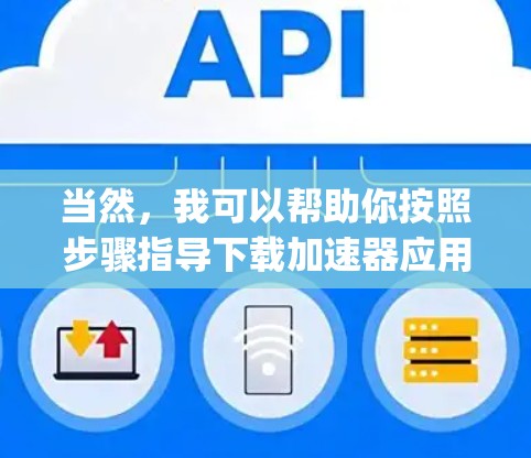 当然，我可以帮助你按照步骤指导下载加速器应用到苹果的App Store。以下是一个详细的步骤指南