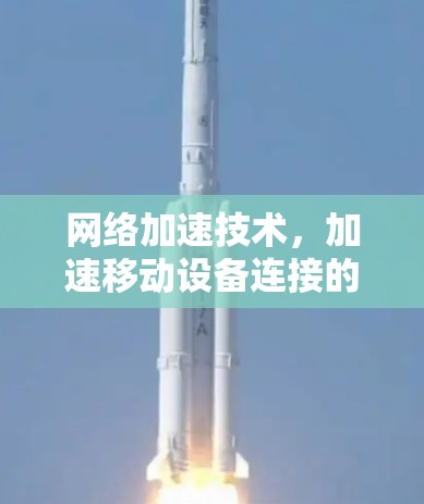网络加速技术，加速移动设备连接的解决方案