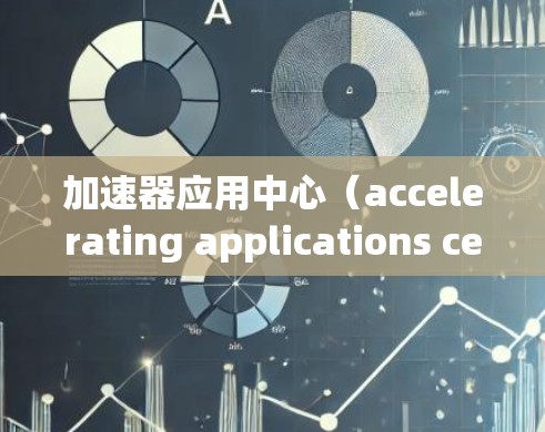 加速器应用中心（accelerating applications center 是一个集成加速器开发和优化的平台，旨在简化加速器生成、测试和部署的过程。以下是对该平台的详细介绍