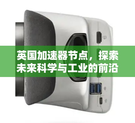 英国加速器节点，探索未来科学与工业的前沿