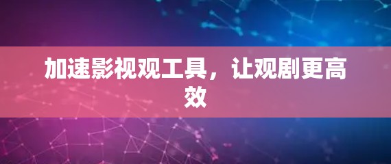 加速影视观工具，让观剧更高效